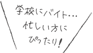 学校にバイト・・・忙しい方にぴったり！