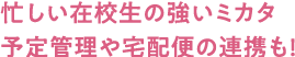 忙しい在校生の強いミカタ予定管理や宅配便の連携も!