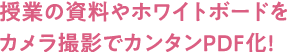 授業の資料やホワイトボードをカメラ撮影でカンタンPDF化!