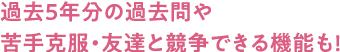 過去5年分の過去問や苦手克服・友達と競争できる機能も!