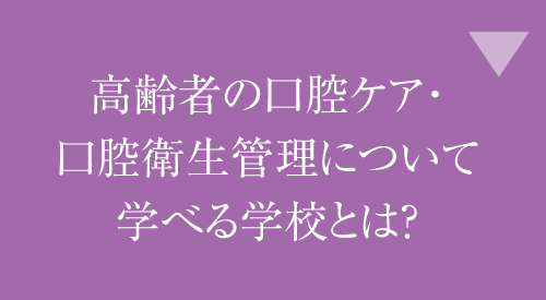 高齢者の口腔ケア・口腔衛生管理について学べる学校とは？