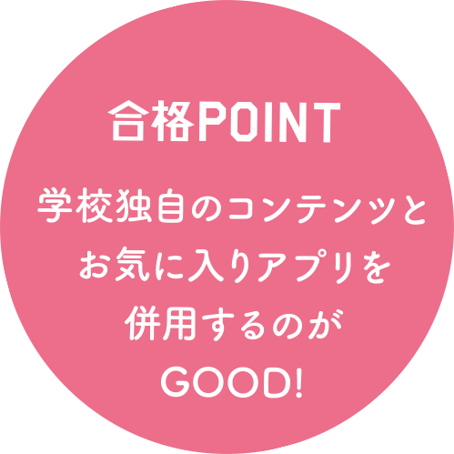 合格POINT 学校独自のコンテンツとお気に入りアプリを併用するのがGOOD!